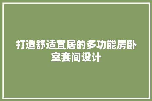 打造舒适宜居的多功能房卧室套间设计