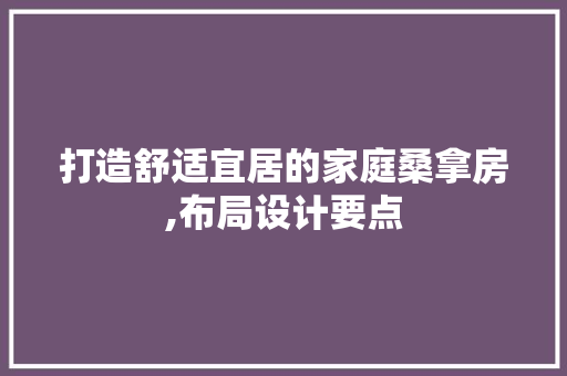 打造舒适宜居的家庭桑拿房,布局设计要点