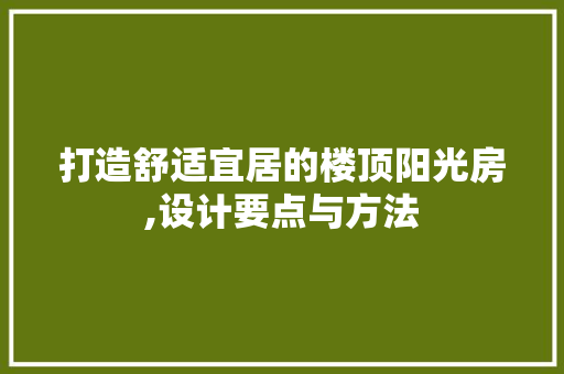 打造舒适宜居的楼顶阳光房,设计要点与方法