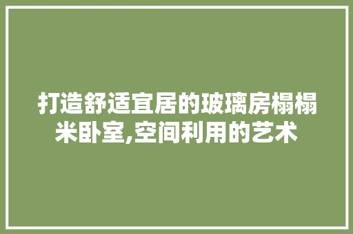打造舒适宜居的玻璃房榻榻米卧室,空间利用的艺术