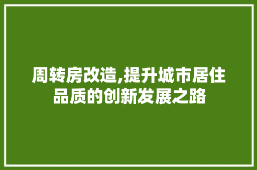 周转房改造,提升城市居住品质的创新发展之路