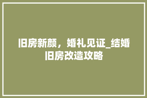 旧房新颜，婚礼见证_结婚旧房改造攻略