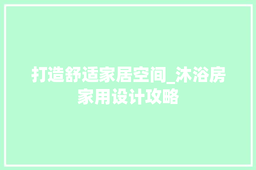 打造舒适家居空间_沐浴房家用设计攻略