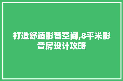 打造舒适影音空间,8平米影音房设计攻略