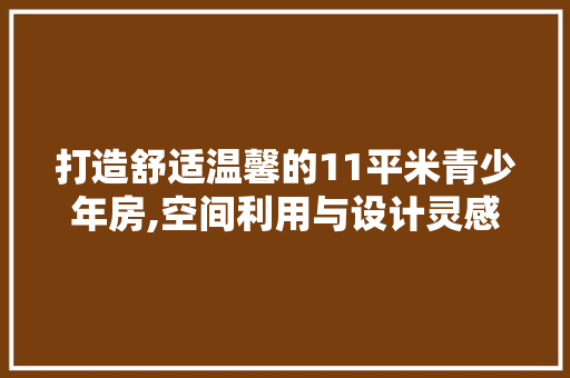 打造舒适温馨的11平米青少年房,空间利用与设计灵感