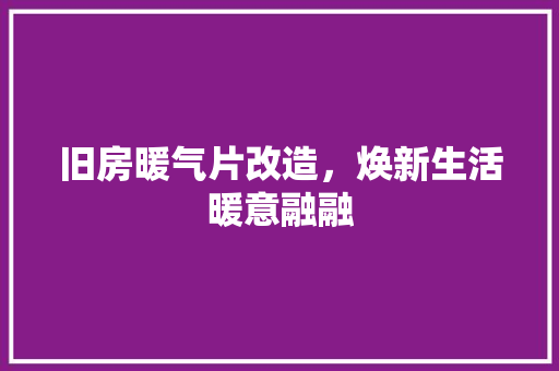 旧房暖气片改造，焕新生活暖意融融