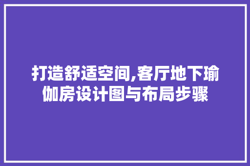 打造舒适空间,客厅地下瑜伽房设计图与布局步骤