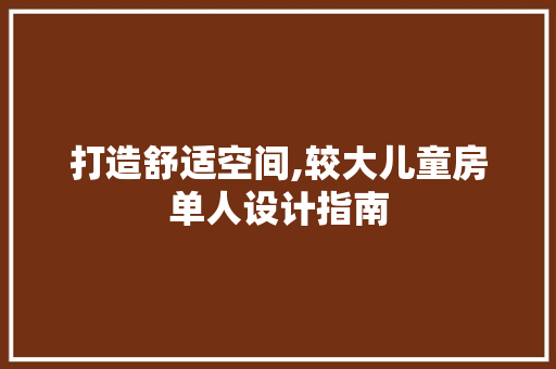 打造舒适空间,较大儿童房单人设计指南
