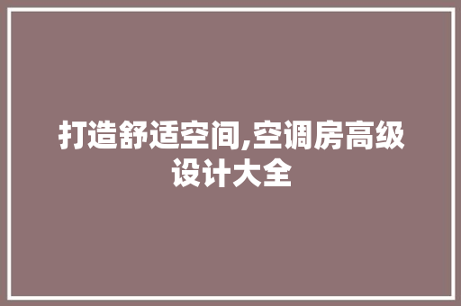 打造舒适空间,空调房高级设计大全