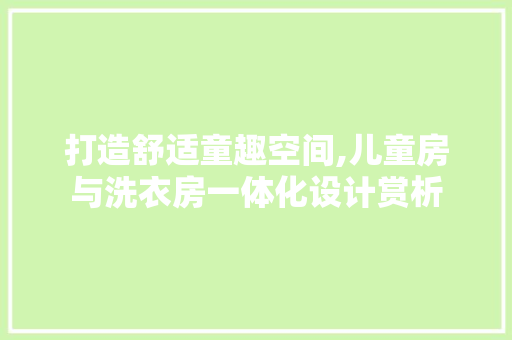 打造舒适童趣空间,儿童房与洗衣房一体化设计赏析