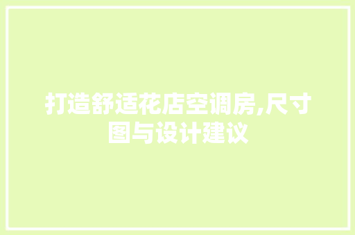 打造舒适花店空调房,尺寸图与设计建议