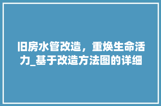旧房水管改造，重焕生命活力_基于改造方法图的详细介绍