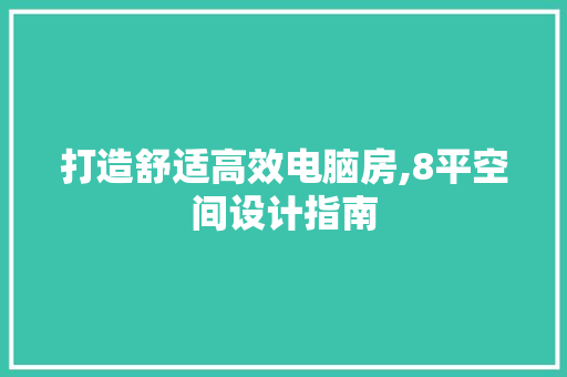 打造舒适高效电脑房,8平空间设计指南