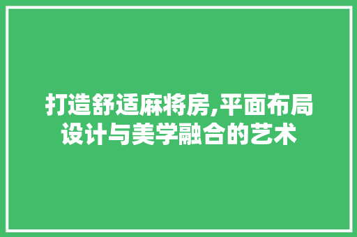 打造舒适麻将房,平面布局设计与美学融合的艺术