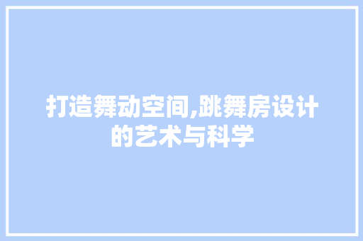 打造舞动空间,跳舞房设计的艺术与科学