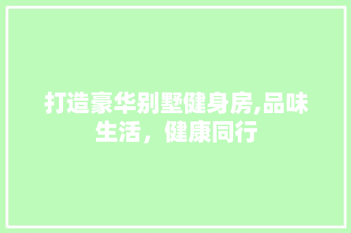 打造豪华别墅健身房,品味生活，健康同行