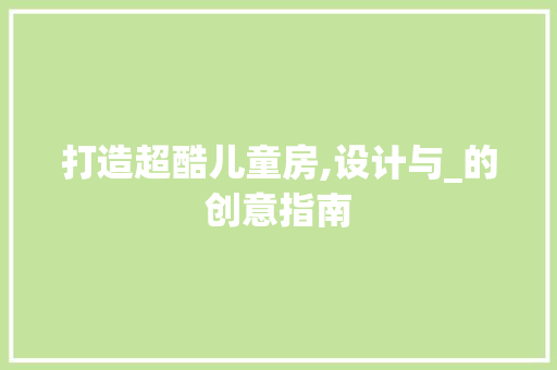 打造超酷儿童房,设计与_的创意指南