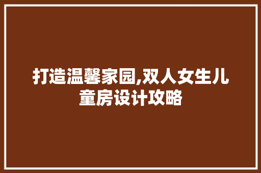 打造温馨家园,双人女生儿童房设计攻略