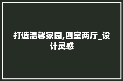 打造温馨家园,四室两厅_设计灵感
