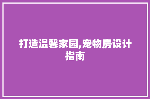 打造温馨家园,宠物房设计指南