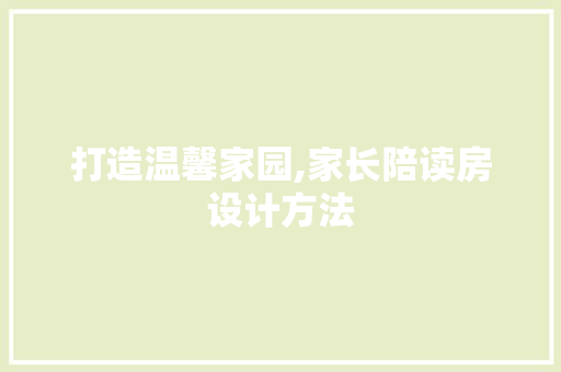 打造温馨家园,家长陪读房设计方法