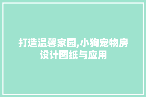 打造温馨家园,小狗宠物房设计图纸与应用