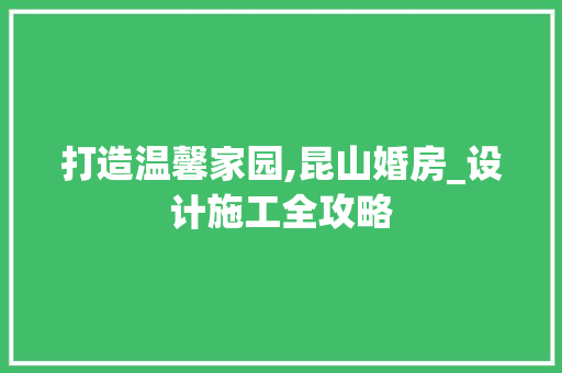 打造温馨家园,昆山婚房_设计施工全攻略