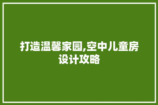 打造温馨家园,空中儿童房设计攻略