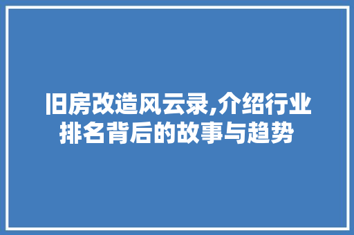 旧房改造风云录,介绍行业排名背后的故事与趋势