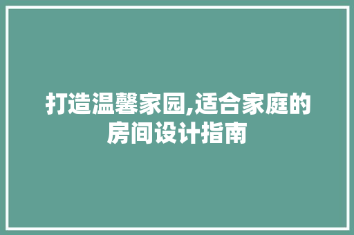 打造温馨家园,适合家庭的房间设计指南