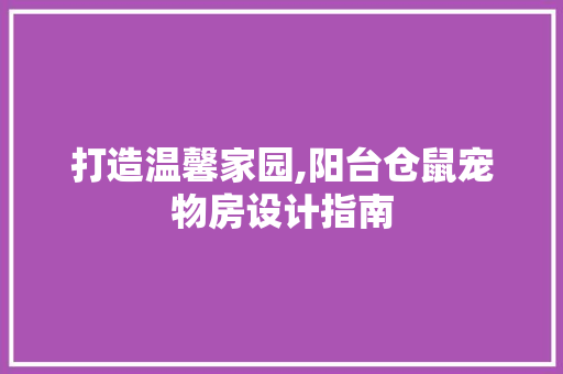打造温馨家园,阳台仓鼠宠物房设计指南