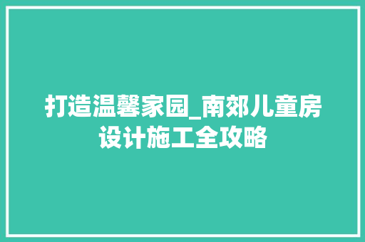 打造温馨家园_南郊儿童房设计施工全攻略