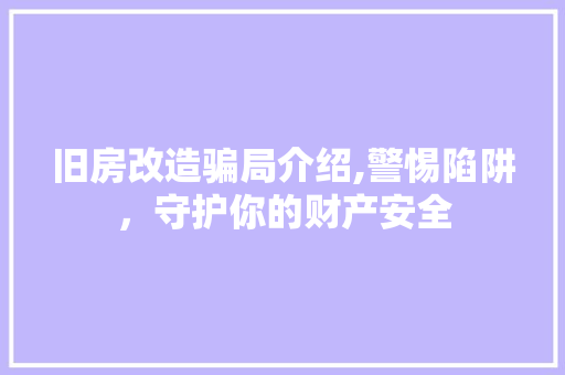 旧房改造骗局介绍,警惕陷阱，守护你的财产安全