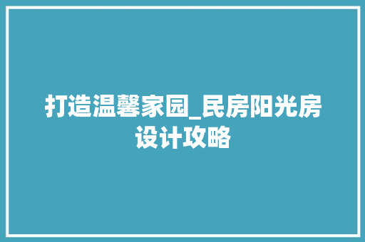 打造温馨家园_民房阳光房设计攻略