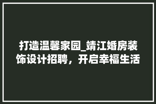 打造温馨家园_靖江婚房装饰设计招聘，开启幸福生活新篇章