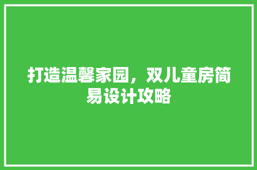 打造温馨家园，双儿童房简易设计攻略