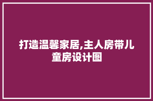 打造温馨家居,主人房带儿童房设计图