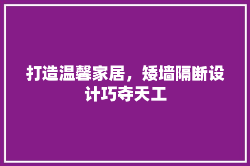 打造温馨家居，矮墙隔断设计巧夺天工