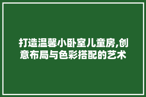 打造温馨小卧室儿童房,创意布局与色彩搭配的艺术