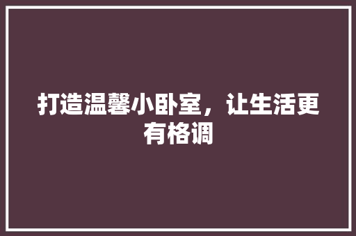 打造温馨小卧室，让生活更有格调