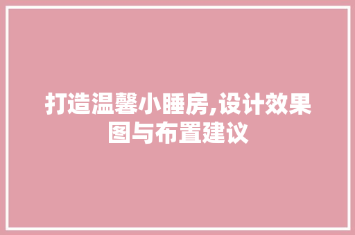打造温馨小睡房,设计效果图与布置建议