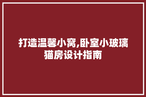 打造温馨小窝,卧室小玻璃猫房设计指南