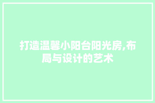 打造温馨小阳台阳光房,布局与设计的艺术