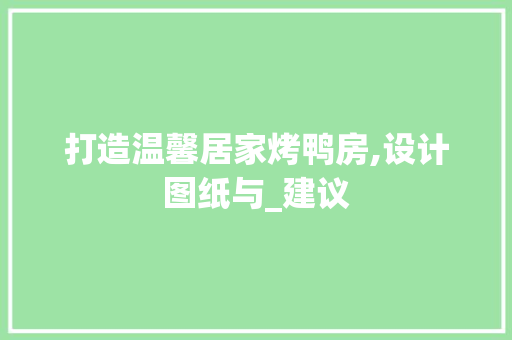 打造温馨居家烤鸭房,设计图纸与_建议