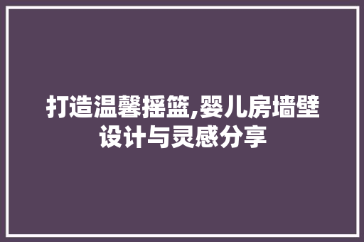 打造温馨摇篮,婴儿房墙壁设计与灵感分享