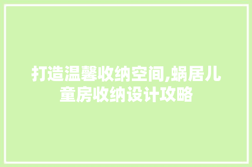 打造温馨收纳空间,蜗居儿童房收纳设计攻略