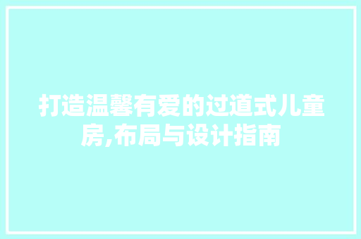 打造温馨有爱的过道式儿童房,布局与设计指南