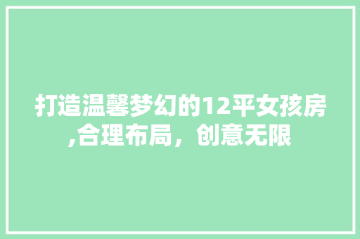 打造温馨梦幻的12平女孩房,合理布局，创意无限