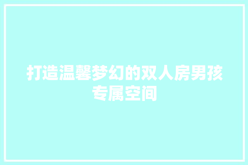 打造温馨梦幻的双人房男孩专属空间