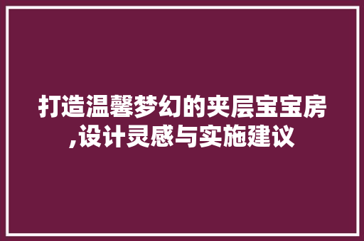 打造温馨梦幻的夹层宝宝房,设计灵感与实施建议